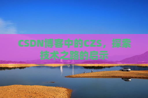 CSDN博客中的CZS，探索技术之路的启示
